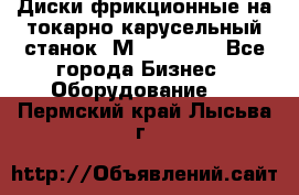 Диски фрикционные на токарно-карусельный станок 1М553, 1531 - Все города Бизнес » Оборудование   . Пермский край,Лысьва г.